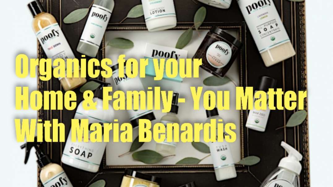 ORGANICS FOR YOUR HOME AND FAMILY – TOXIC FREE LIVING! YOU MATTER! - with Maria Benardis