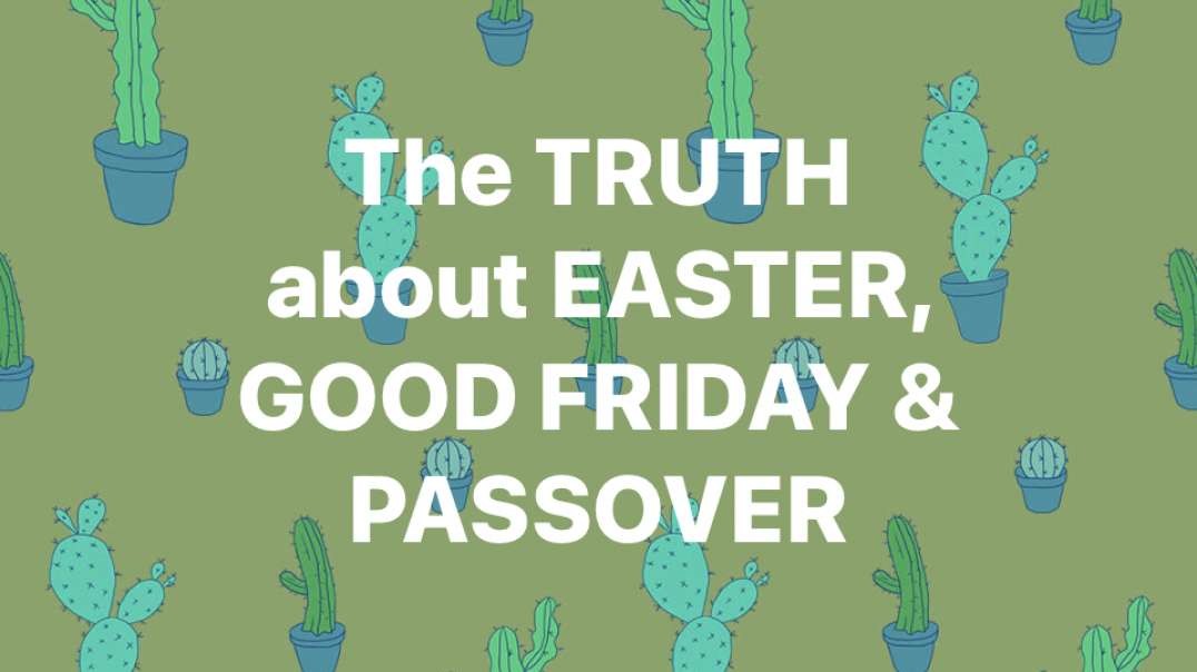 The truth about Easter, Good Friday & Passover