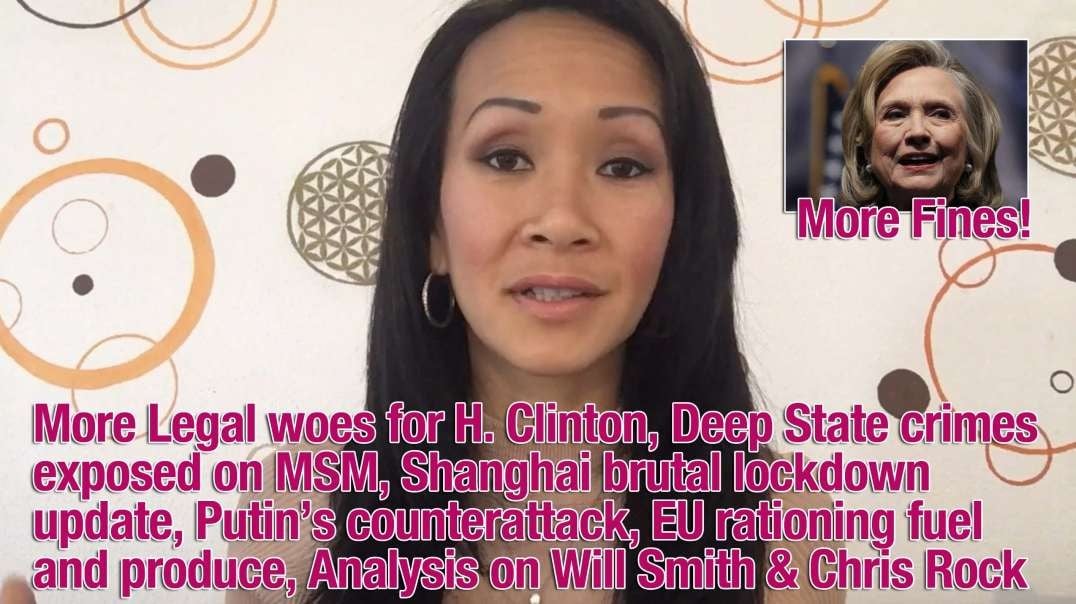 More Legal woes for Clinton, Deep State crimes being exposed on MSM, Shanghai brutal lockdown update, Putin’s counterattack, EU rationing fuel and produce, analysis on Will Smith and Chris Ro