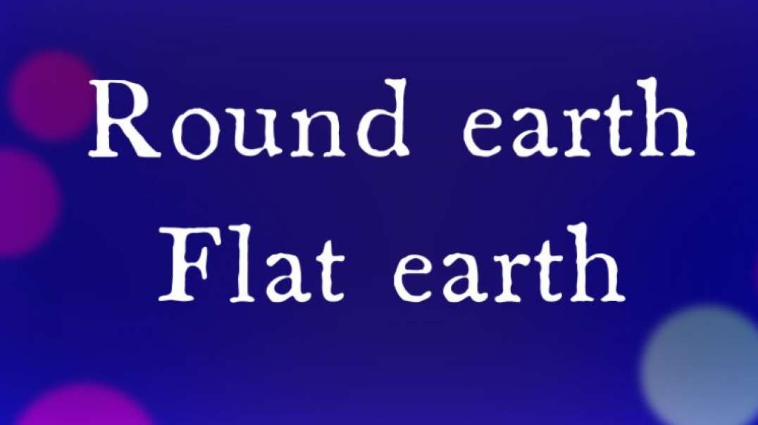 Round earh Flat earth .