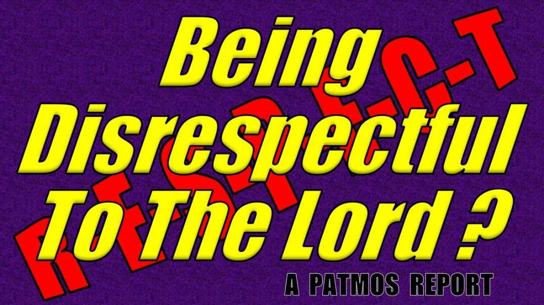 BEING DISRESPECTFUL TO THE LORD?