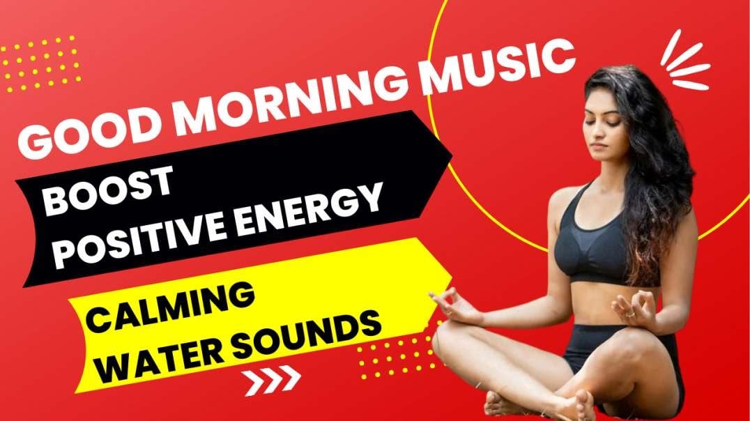 Good morning music boost positive energy soothing water sounds for healing meditation music