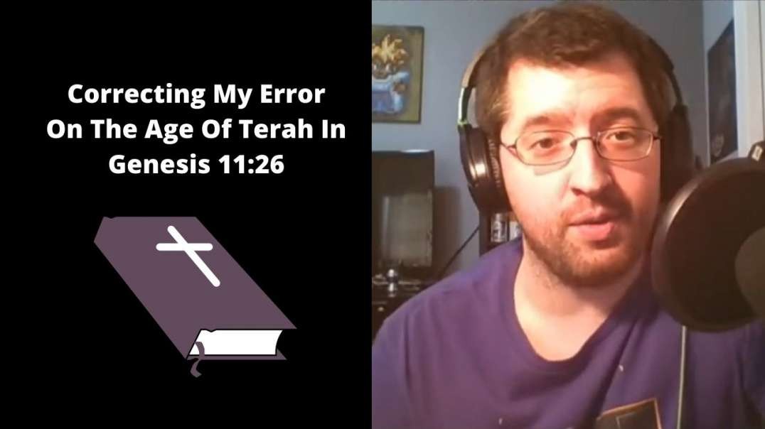 Correcting My Error On The Age Of Terah In Genesis 11:26