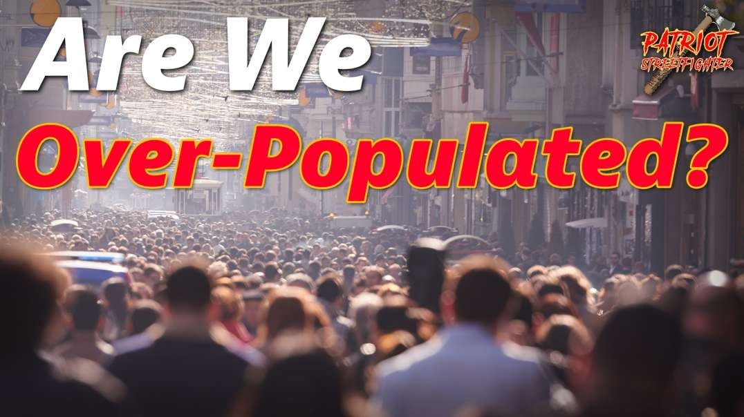 Are We Over-Populated? | Patriot Streetfighter