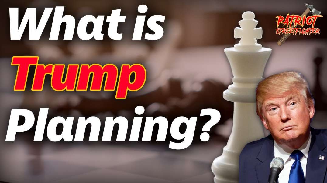What is Trump Planning? | Patriot Streetfighter