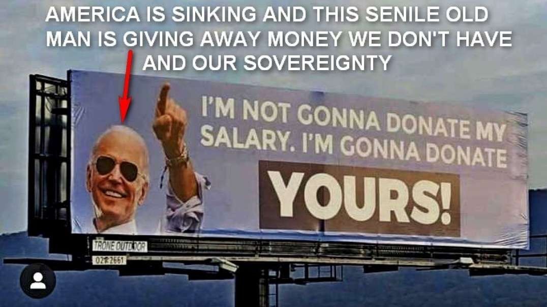 AMERICA IS SINKING AND THIS SENILE OLD MAN IS GIVING AWAY MONEY WE DON'T HAVE AND OUR SOVEREIGNTY.mp4