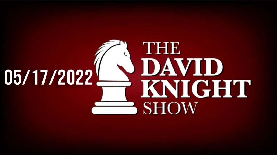 The David Knight Show 17May22 - Unabridged