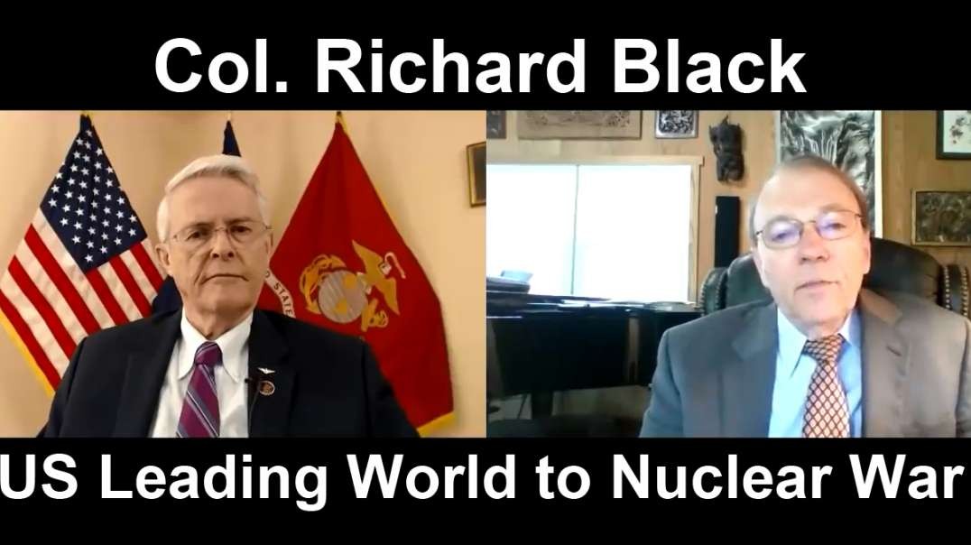 Col. Richard Black  U.S. Leading World to Nuclear War