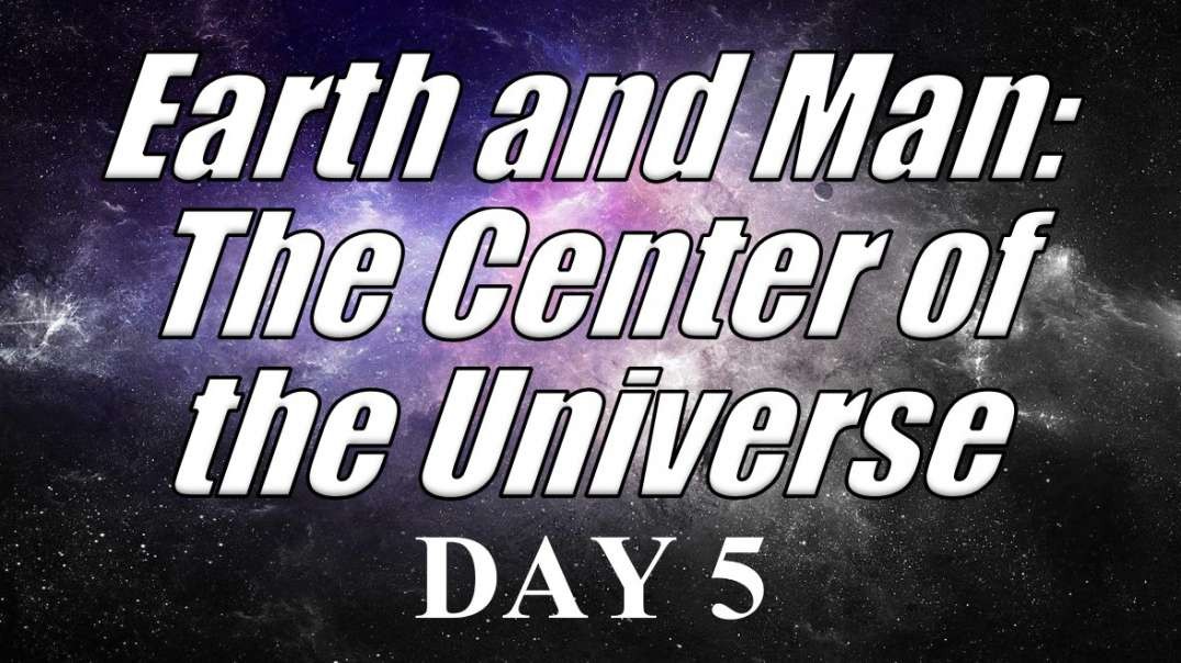 EARTH and MAN: THE CENTER OF THE UNIVERSE – DAY 5