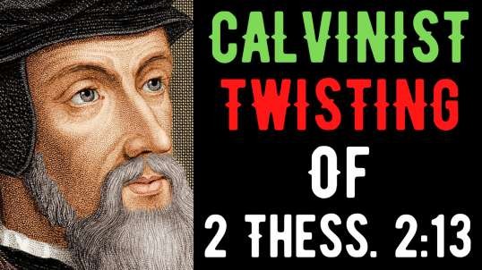 Calvinist Twisting Of 2 Thessalonians 2:13 Refuted