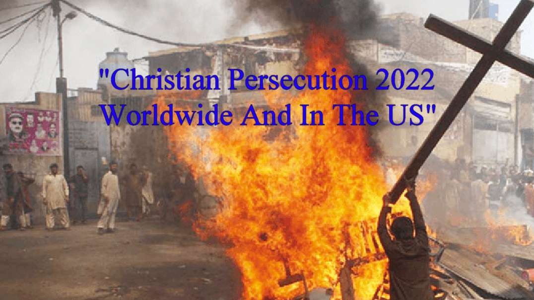 "Christian Persecution 2022 Worldwide And In The US"