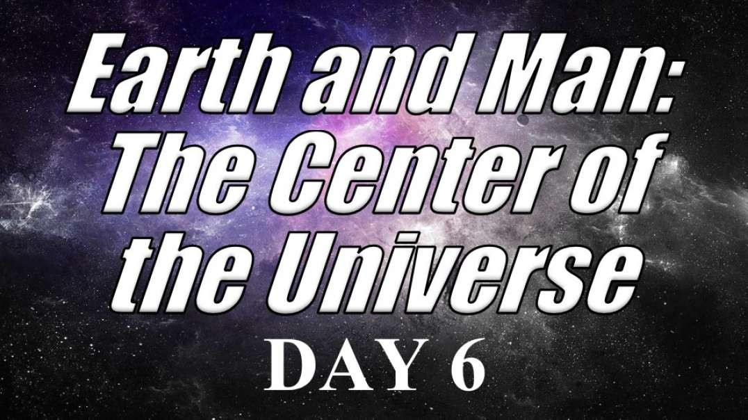 EARTH and MAN: THE CENTER OF THE UNIVERSE – DAY 6