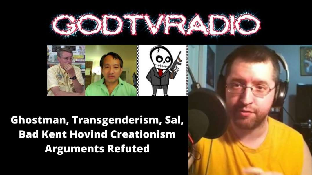 GodTVRadio | Ghostman, Transgenderism, Sal, Bad Kent Hovind Creationism Arguments Refuted