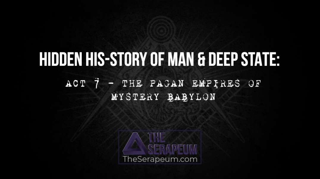 Hidden His-Story of Man & Deep State: Act 7 - The Pagan Empires of Mystery Babylon