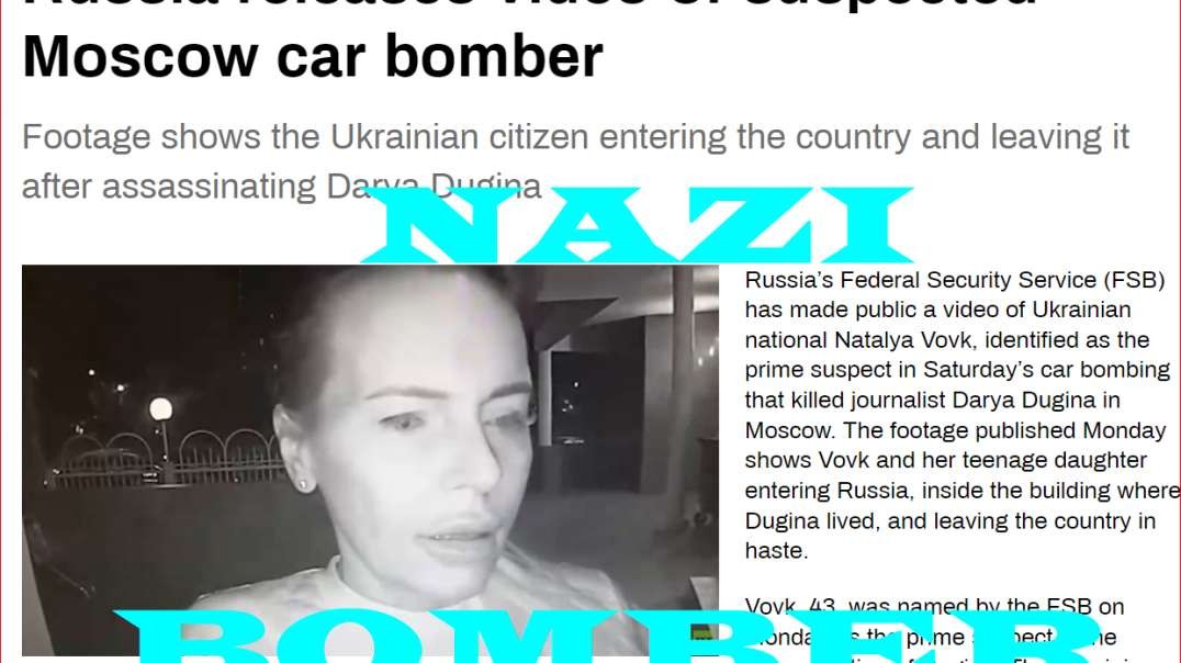 RUSSIA RELEASES VIDEO OF UKRAINIAN BOMBER IN ASSASSINATION OF DARYA DUGINA~!