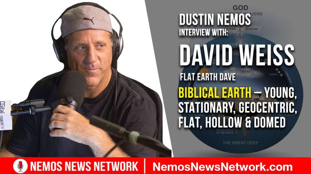 Dustin Nemos Ft. David Weiss - Biblical Earth – Young, Stationary, Geocentric, Flat, Hollow & Domed