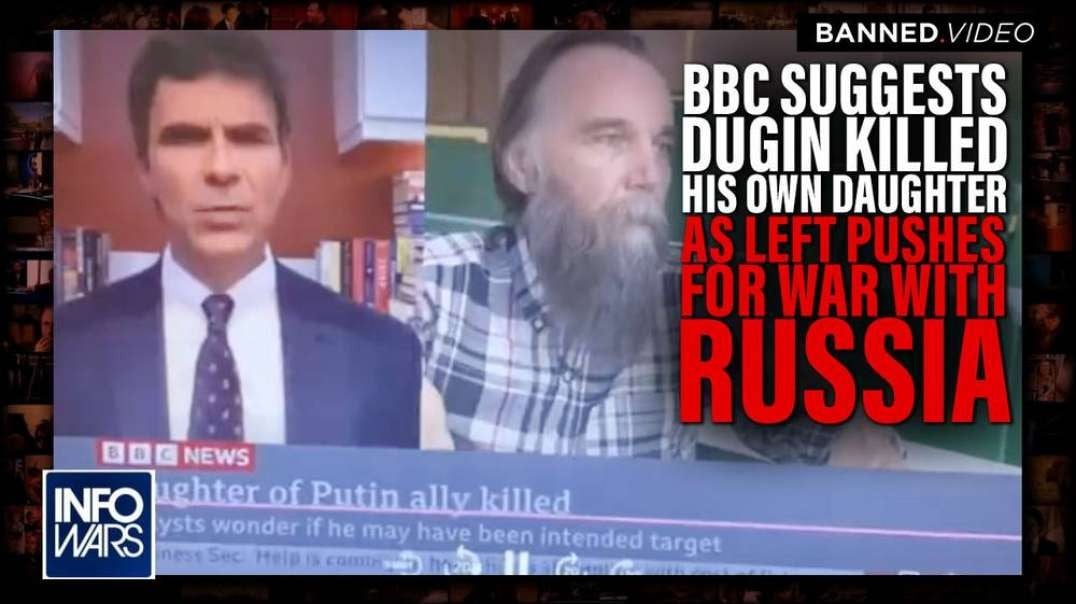 BBC Suggests Dugin Himself Killed His Own Daughter as Leftists Push for War with Russia