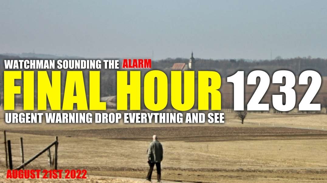 FINAL HOUR 1232 - URGENT WARNING DROP EVERYTHING AND SEE - WATCHMAN SOUNDING THE ALARM