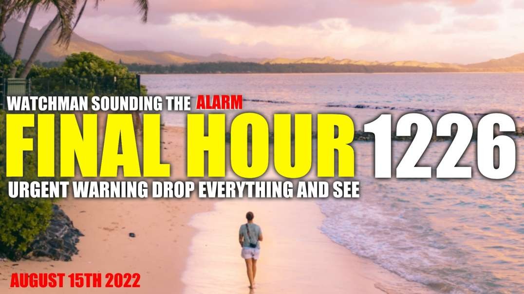 FINAL HOUR 1226 - URGENT WARNING DROP EVERYTHING AND SEE - WATCHMAN SOUNDING THE ALARM