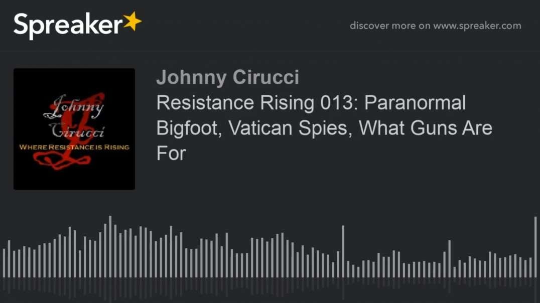 Resistance Rising 013 Paranormal Bigfoot Vatican Spies What Guns Are For