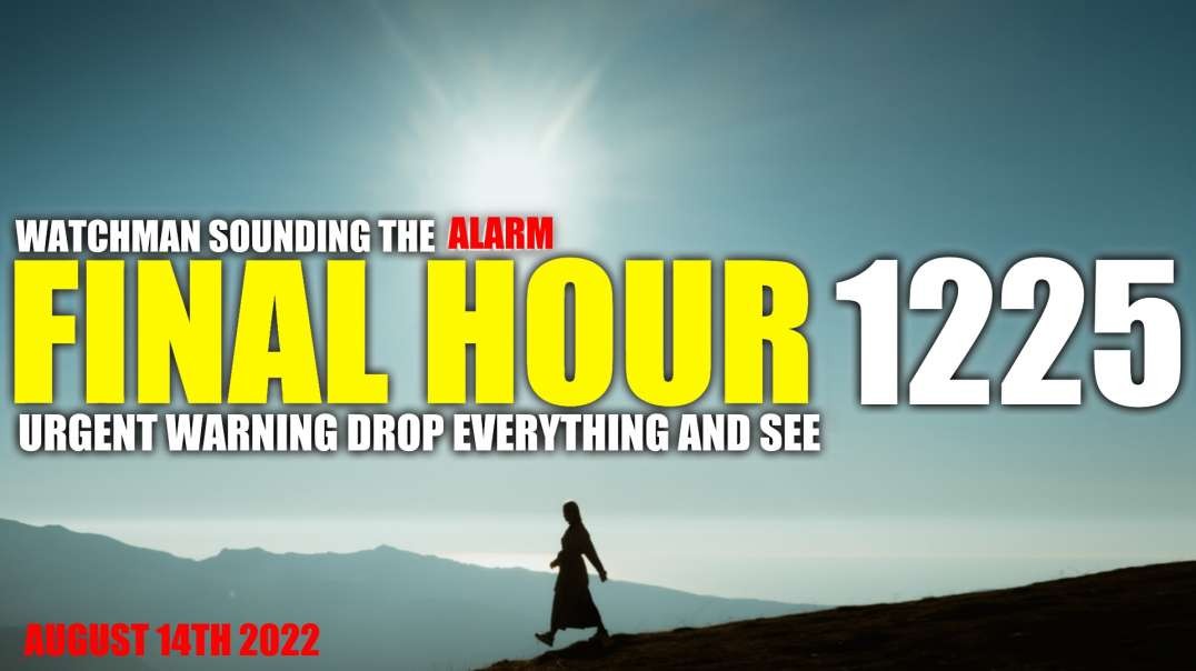 FINAL HOUR 1225 - URGENT WARNING DROP EVERYTHING AND SEE - WATCHMAN SOUNDING THE ALARM