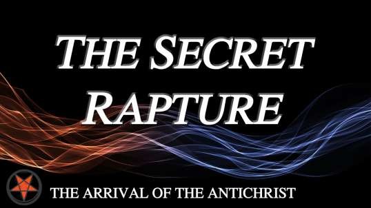 THE ARRIVAL OF THE ANTICHRIST  Part 1: The Secret Rapture