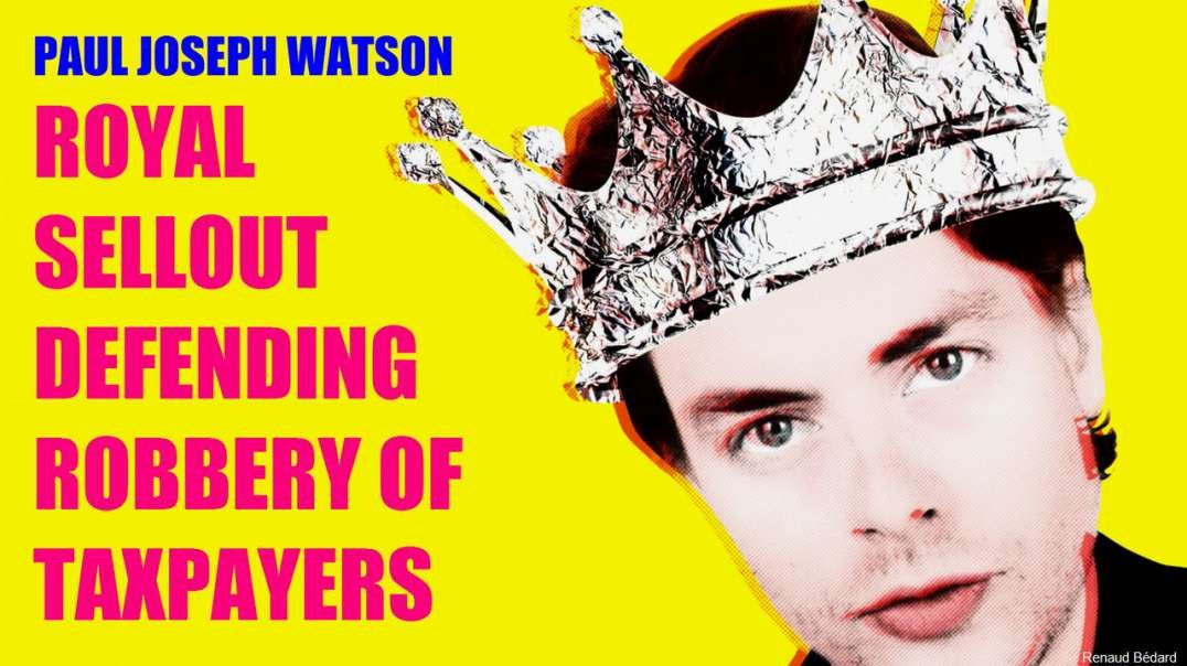 PAUL JOSEPH WATSON ROYAL SELLOUT DEFENDING ROBBERY OF TAXPAYERS