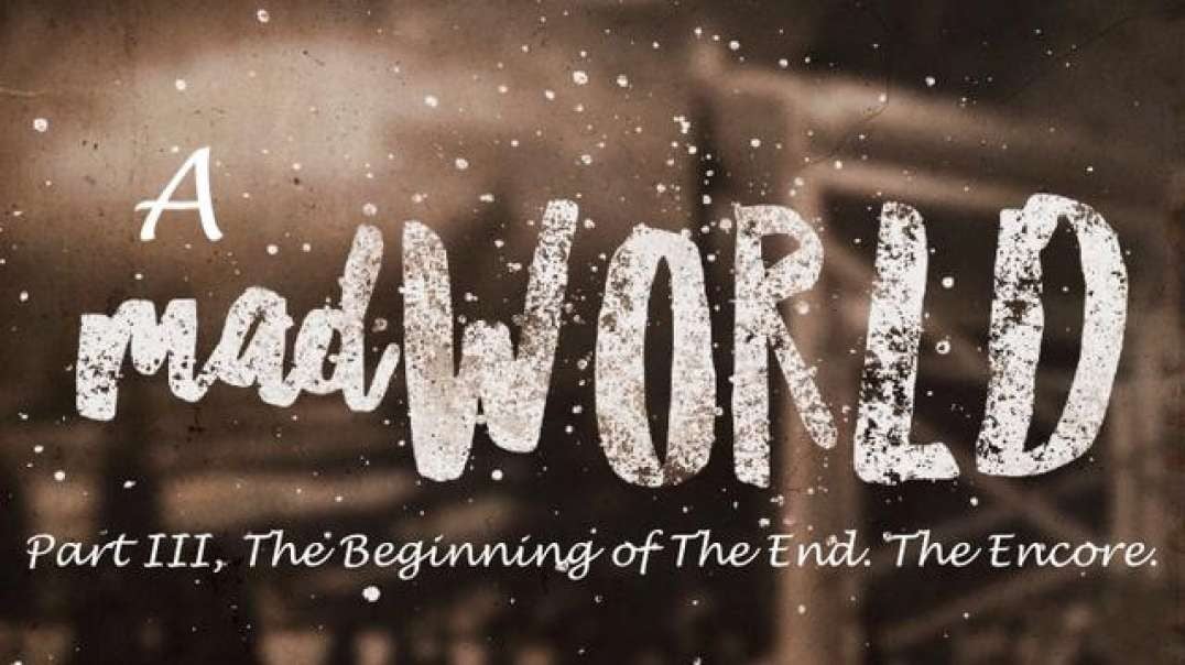 A Mad World Part: The Beginning Of The End. Part III, The Encore.