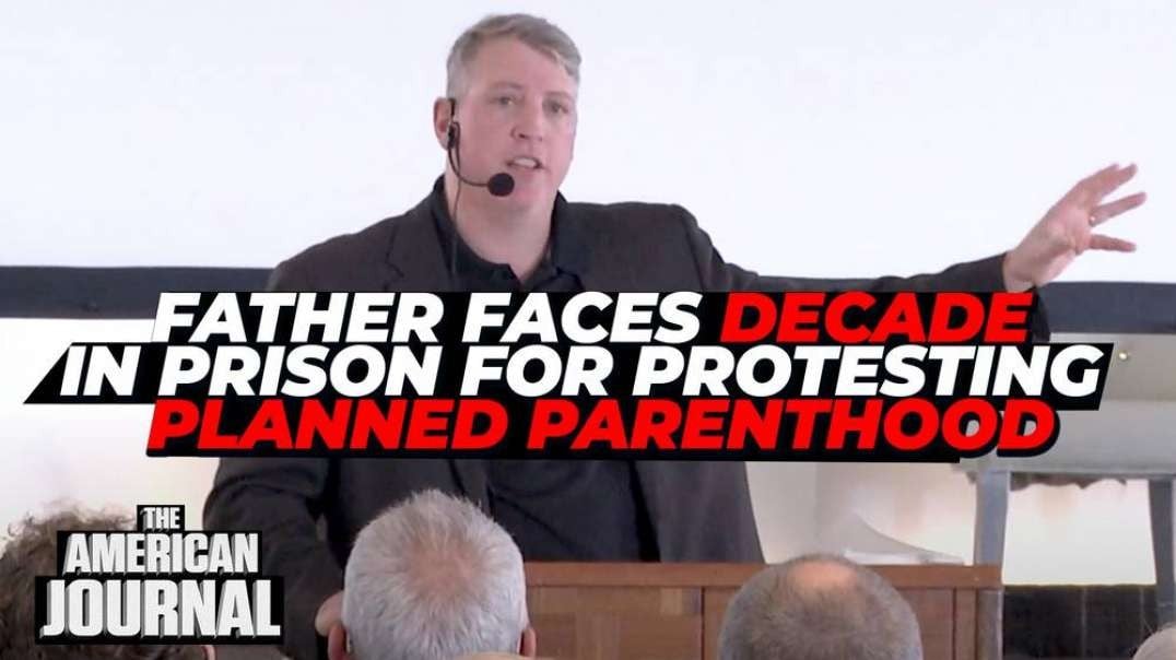 Father Of Seven Faces Decade In Prison For Protesting Outside Planned Parenthood