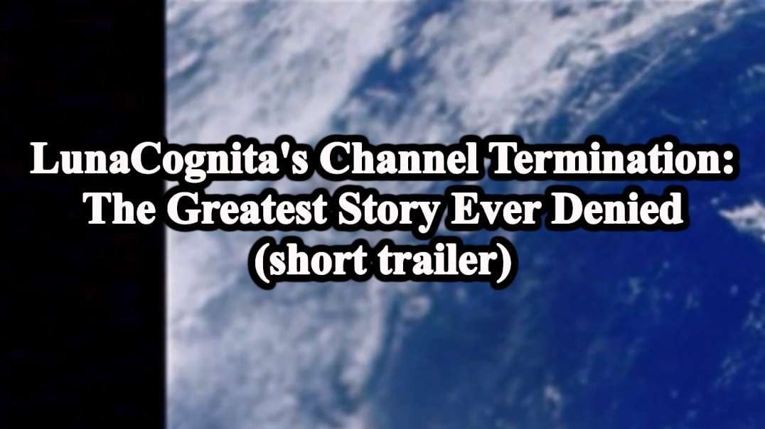 LunaCognita's Channel Termination: The Greatest Story Ever Denied (short trailer)