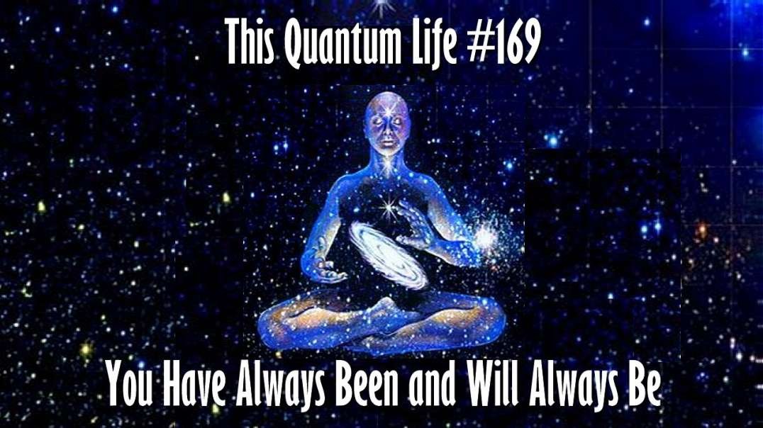 This Quantum Life #169 - You Have Always Been and Will Always BE