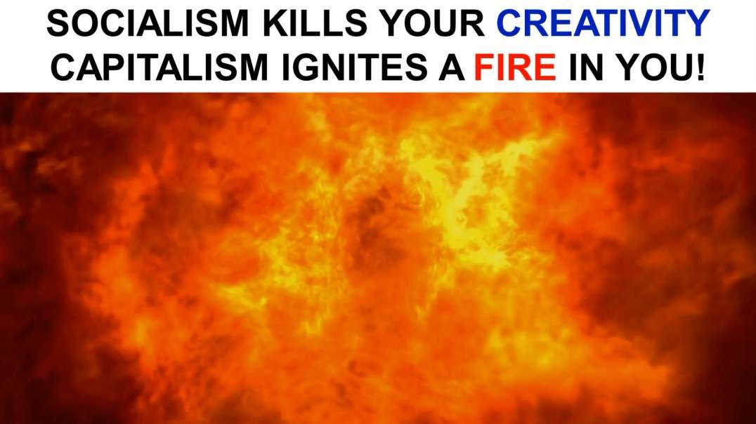 Socialism Kills Your Creativity...Capitalism Ignites a FIRE In You!
