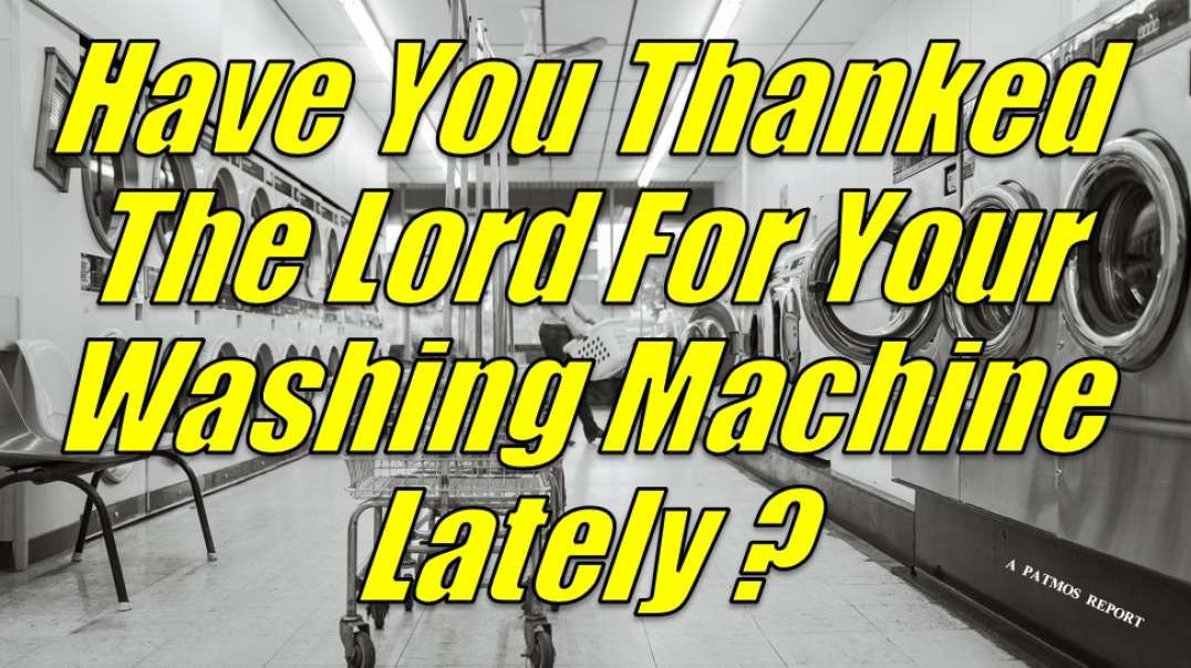 HAVE YOU THANKED THE LORD FOR YOUR WASHING MACHINE LATELY?