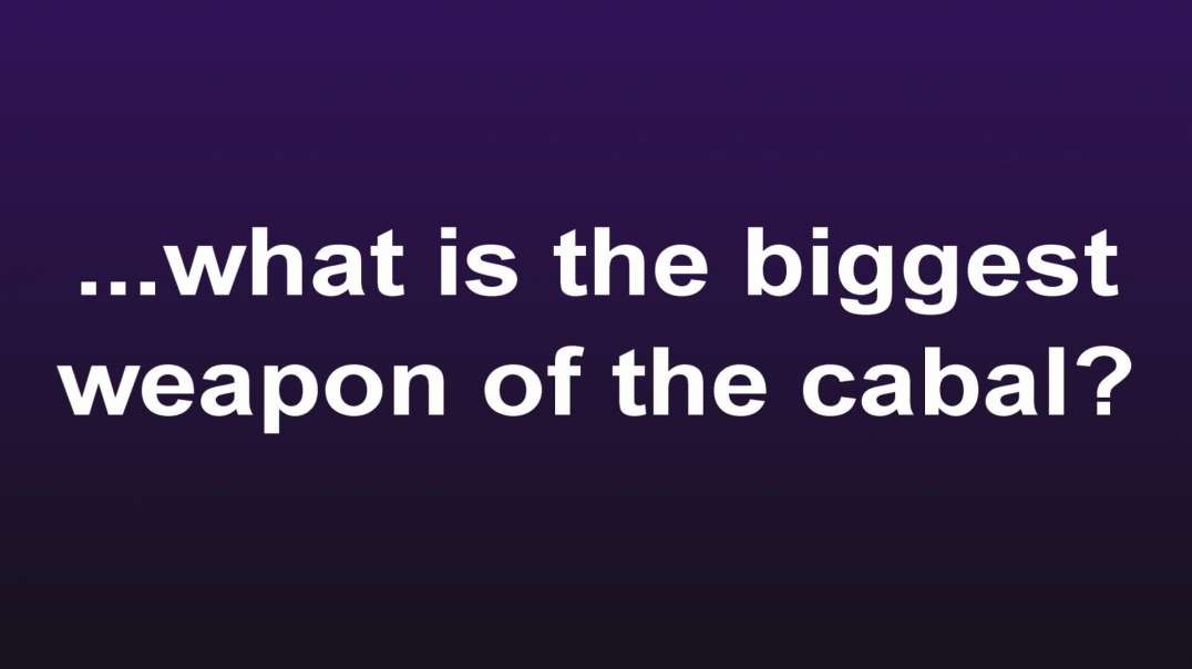 ...what is the biggest weapon of the cabal?