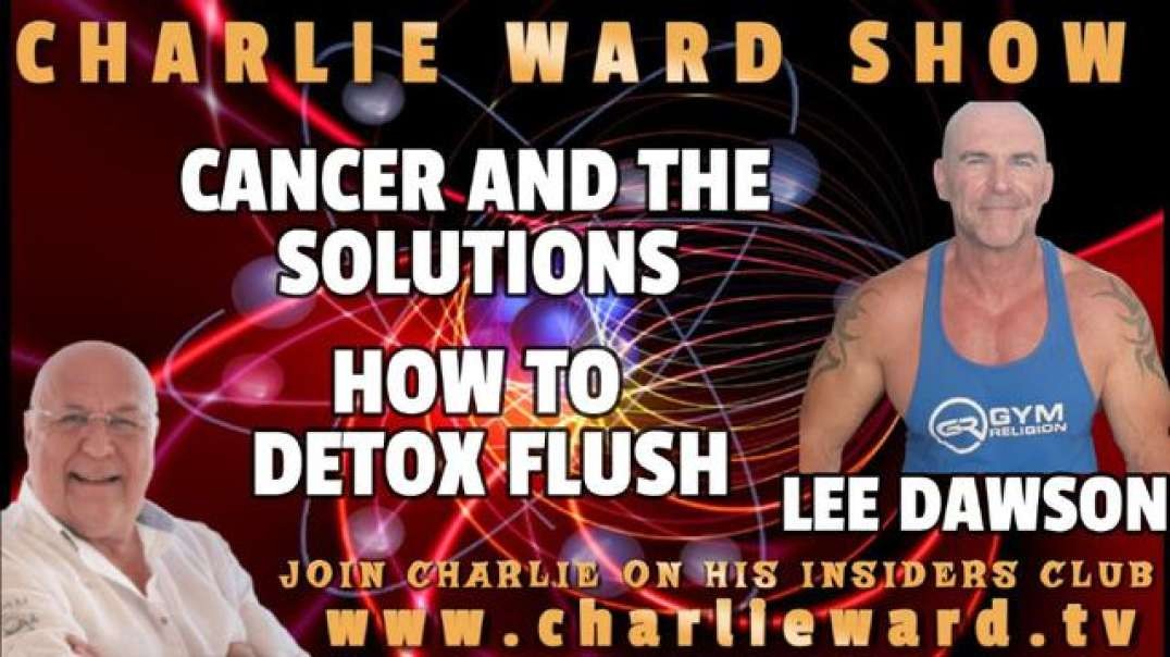 CANCER AND THE SOLUTION, HOW TO DETOX FLUSH WITH LEE DAWSON & CHARLIE WARD