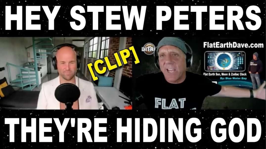 Hey Stew Peters, they are hiding god by hiding Flat Earth