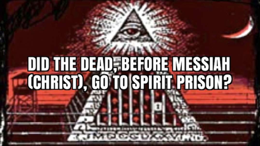 DID THE DEAD, BEFORE MESSIAH (CHRIST), GO TO SPIRIT PRISON?