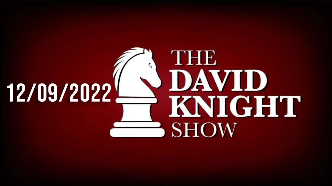 The David Knight Show 9Dec22 - Unabridged