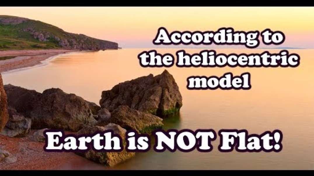 According to the heliocentric model, the earth is not flat