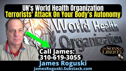 UN's World Health Organization Terrorists' Attack On Your Body's Autonomy -  Guest: James Roguski