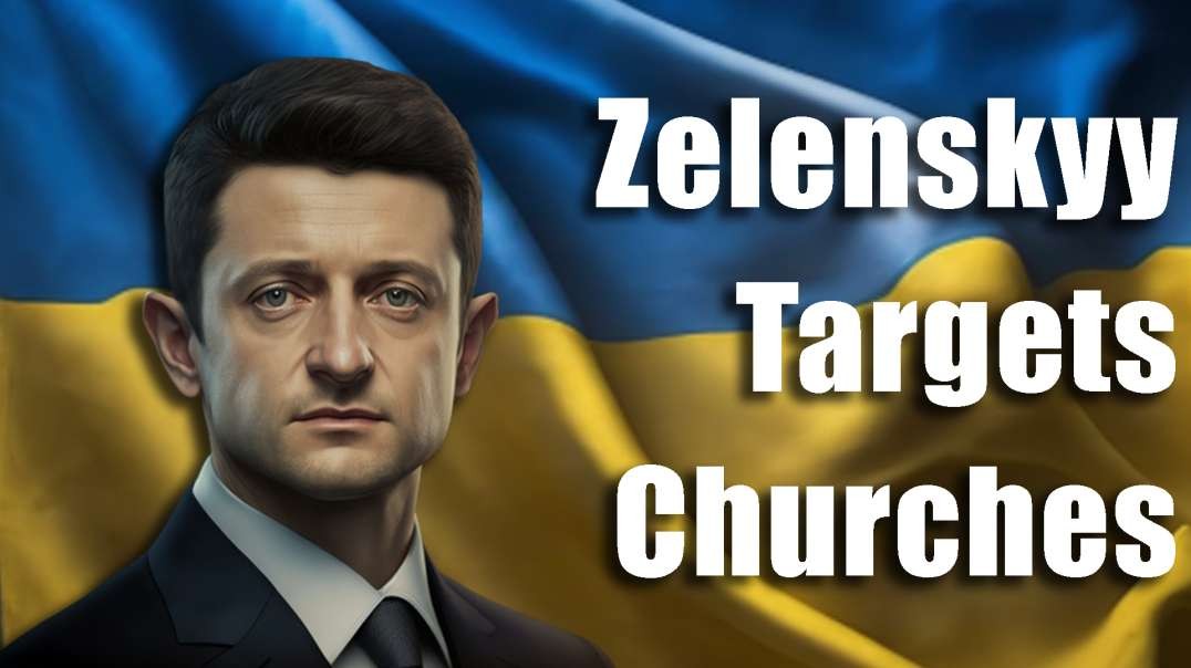 Zelenskyy Moves to Persecute Ukrainian Churches