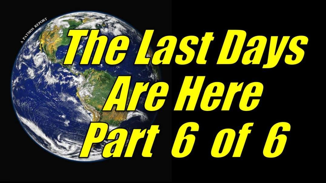 THE LAST DAYS ARE HERE Part 6 of 6