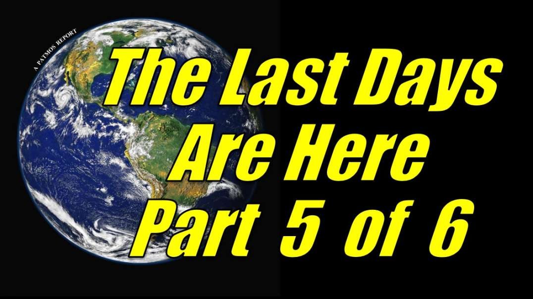 THE LAST DAYS ARE HERE Part 5 of 6