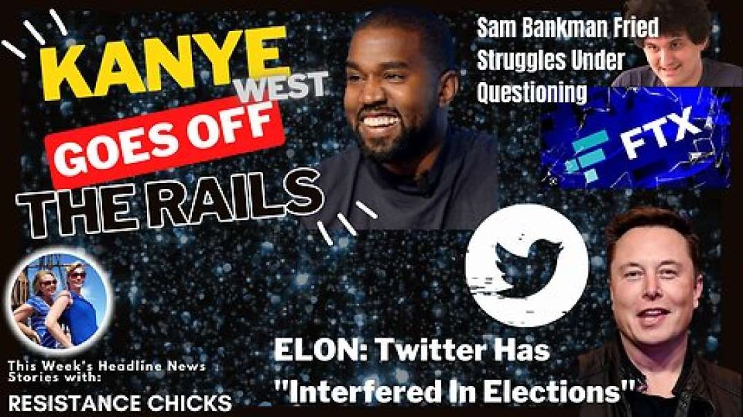 Kanye Goes off the Rails; Musk: Twitter Has "Interfered In Elections" 12/2/22