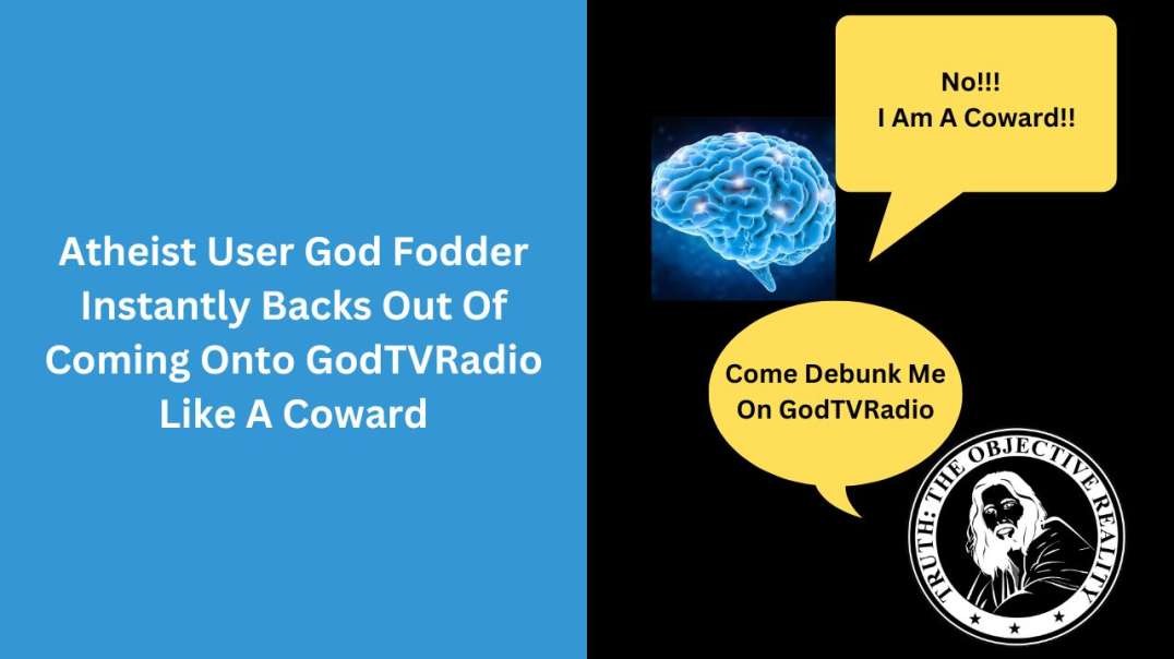 Atheist User God Fodder Instantly Backs Out Of Coming Onto GodTVRadio Like A Coward