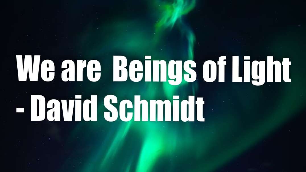 We are Beings of Light! – David Schmidt