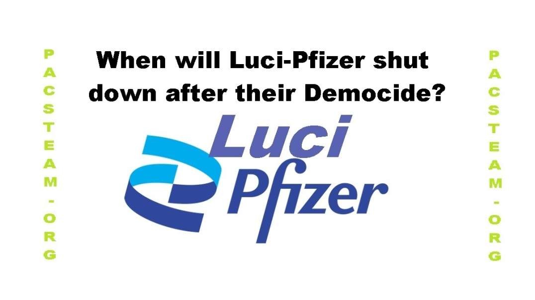 When will Luci-Pfizer shut down after their Democide?
