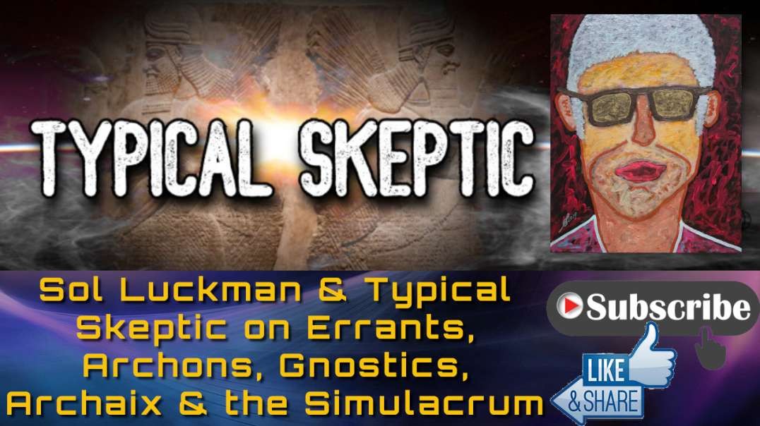 👾 Sol Luckman & Typical Skeptic on Errants, Archons, Gnostics, Archaix & the Simulacrum