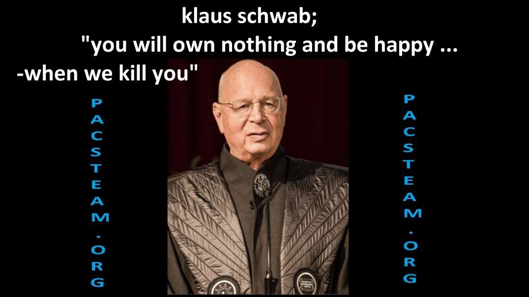 klaus schwab; you will own nothing and be happy -when we kill you