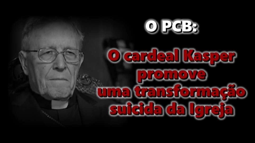 O PCB: O cardeal Kasper promove uma transformação suicida da Igreja